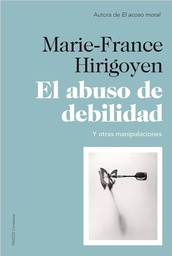 [5134] El Abuso de debilidad : y otras manipulaciones / Marie-France Hirigoyen ; [traducción de Núria Petit Fontserè]