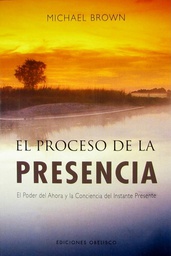 [6074] El Proceso de la presencia : el poder del ahora y la conciencia del instante presente / Michael Brown ; [traducción: Antonio Cutanda]