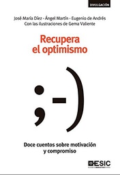 [6181] Recupera el optimismo : 12 cuentos sobre motivación y compromiso / José María Díez, Ángel Martín y Eugenio de Andrés ; con las ilustraciones de Gema Valiente
