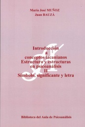 [6851] Introducción a conceptos lacanianos : estructura y estructuras en psicoanálisis II. Símbolo, significante y letra / María José Muñoz, Juan Bauzá