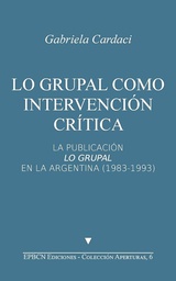 [7650] Lo grupal como intervención crítica : la publicación lo grupal en la Argentina (1983-1993) / Gabriela Cardaci 