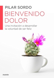 [7687] Bienvenido dolor : una invitación a desarrollar la voluntad de ser feliz / Pilar Sordo