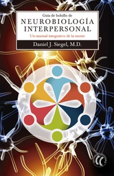 [7726] Guía de bolsillo de neurobiología interpersonal : un manual integrativo de la mente / Daniel J. Siegel ; traducido del inglés por Marta Milián 