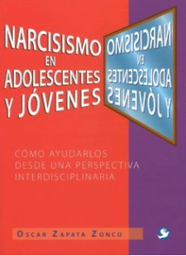 [7747] Narcisismo en adolescentes y jóvenes : cómo ayudarlos desde una perspectiva interdisciplinaria / Oscar Zapata Zonco 