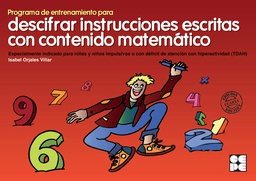 [7817] Programa de entrenamiento para descifrar instrucciones escritas con contenido matematico 1 : especialmente indicado para niños y niñas impulsivos o con déficit de atención con hiperactividad (TDAH) / Isabel Orjales Villar