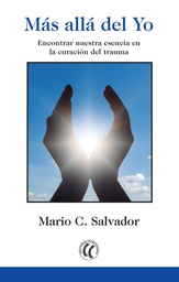 [8788] Más allá del Yo : encontrar nuestra esencia en la curación del trauma / Mario C. Salvador