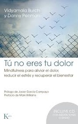 [8960] Tú no eres tu dolor : mindfulness para aliviar el dolor, reducir el estrés y recuperar el bienestar / Vidyamala Burch y Danny Penman