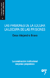 [8985] Las prisiones de la locura, la locura de las prisiones : la construcción institucional del preso psiquátrico / Omar Alejandro Bravo