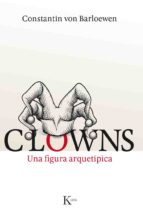 [9091] Clowns : una figura arquetípica : la alegría de tropezar / Constantin von Barloewen ; tres notas preliminares de André Heller ; ilustraciones seleccionadas por Sonia von Barloewen ; traducción del alemán de Marta Torent López de Lamadrid