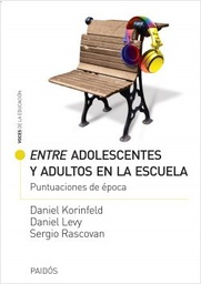 [9095] Entre adolescentes y adultos en la escuela : puntuaciones de época / Daniel Korinfeld, Daniel Levy, Sergio Rascovan