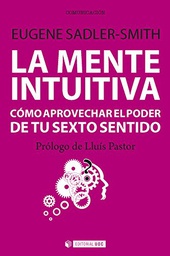 [9123] La Mente intuitiva : cómo aprovechar el poder de tu sexto sentido / Eugene Sadler-Smith ; prólogo de Lluís Pastor ; traducción: Marah Villaverde