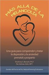 [9199] Más allá de la melancolía : una guía para comprender y tratar la depresión y la ansiedad prenatal y posparto / Shosana Bennett, PhD, Pec Indman, EdD, MFT ; traducción al español Eugenia Corbo