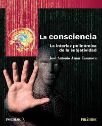 [9602] La Consciencia : la interfaz polinómica de la subjetividad / José Antonio Aznar Casanova, profesor catedrático de percepción y atención visual del Departamento de Cognición, Desarrollo y Psicología de la Educación. Facultad de Psicología. Universidad de Barcelona (UB)