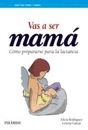 [9603] Vas a ser mamá : cómo prepararse para la lactancia / Alicia Rodríguez Torres, Lorena García Esteban