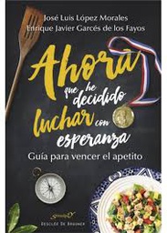 [9620] Ahora que he decidido luchar con esperanza : guía para vencer el apetito / José Luis López Morales, Enrique Javier Garcés de los Fayos Ruiz.