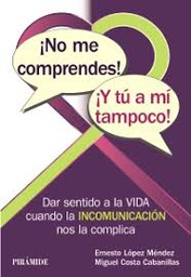 [9643] ¡No me comprendes!, ¡y tú a mí tampoco! : dar sentido a la vida cuando la incomunicación nos la complica / Ernesto López Méndez, Miguel Costa Cabanillas