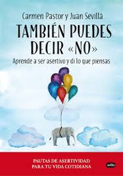 [9771] También puedes decir &quot;no&quot; : aprende a ser asertivo y di lo que piensas / Carmen Pastor y Juan Sevillá