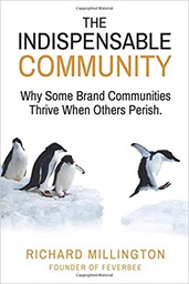 [9834] The indispensable community : why some brand communities thrive when others perish / Richard Millington founder of Feverbee