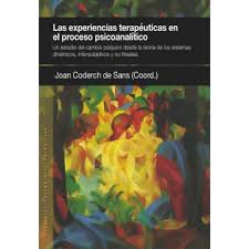 [9856] Las experiencias terapéuticas en el proceso psiconalítico. Un estudio del cambio psíquico desde la teoría de los sistemas dinámicos, intersubjetivos y no lineales / Joan Coderch de Sans (Coordinador) ; Ángeles Codosero Medrano, Neri Daurella de Nadal, Alejandra Plaza Espinosa, Teresa Sunyé i Barcons (Autoras colaboradoras) ; prólogo de L. Raimundo Guerra Cid