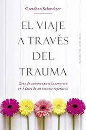 [10146] El viaje a través del trauma : guía de caminos para la sanación en 5 fases de un trauma repetitivo / Grechen L. Schmelzer