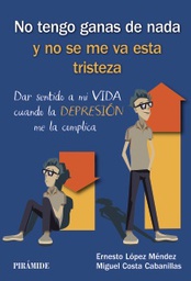 [10295] No tengo ganas de nada y no se me va esta tristeza : dar sentido a mi vida cuando la depresión me la complica / Ernesto López Méndez, Miguel Costa Cabanillas