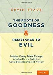[10312] The roots of goodness and resistance to evil : inclusive caring, moral courage, altruism born of suffering, active bystandership, and heroism / Ervin Staub