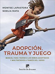 [10344] Adopción, trauma y juego : manual para tratar a los niños adoptados y maltratados a través del juego / Montse Lapastora y Noelia Mata