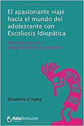 [10366] El apasionante viaje hacia el mundo del adolescente con Escoliosis Iidopática : psicología para los profesionales de la escoliosis / Elisabetta D'Agata