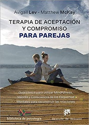 [10431] Terapia de aceptación y compromiso para parejas : guía clínica para utilizar mindfulness, valores y consciencia de los esquemas mentales para reconstruir las relaciones / Avigail Lev, Matthew McKay ; translated by Ramiro Álvarez