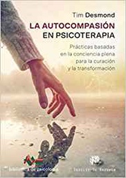 [10452] La autocompasión en la psicoterapia : prácticas basadas en la conciencia plena para la curación y la transformación / Tim Desmond ; prólogo de Richard J. Davidson ; traducción, Fernando Montesinos Pons