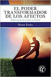 [10458] El Poder transformador de los afectos : modelo para un cambio acelerado / Diana Fosha, doctora en psicología ; traducción, Gema Moraleda