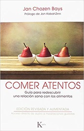 [10469] Comer atentos : guia para redescubrir una relación sana con los alimentos / Jan Chozen Bays ; prólogo de Jon Kabat-Zinn ; traducción del inglés: Fernando Mora