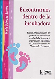 [10578] Encontrarnos dentro de la incubadora : escala de observación del proceso de vinculación madre-bebé durante la internación en Universidad de Cuidados Intensivos Neonatales N-EOV-INC / Soledad Santos