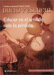 [10741] Duelo y escuela : educar en el sentido ante la pérdida : ponencias del III Symposium del Observatorio del Duelo de la Asociación Viktor E. Frankl