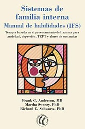 [10789] Sistemas de familia interna :  manual de habilidades (IFS) : terapia basada en el procesamiento de trauma para ansiedad, depresión, TEPT y abuso de sustancias : ejercicios, hojas de trabajo, técnicas, meditaciones / Frank G. Anderson (MD), Martha Sweezy (MD), Richard C. Schwartz (MD) ; traducción de Cistina Palli