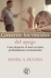 [10791] Construir los vínculos del apego : cómo despertar el amor en níños profundamente traumatizados / Daniel A. Hughes ; traducción del inglés: Antonio Aguilella Asensi