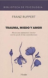 [10813] Trauma, miedo y amor : hacia una autonomía interior con la ayuda de las constelaciones / Franz Ruppert ; traducción de Daniel Dietz