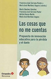 [10842] Las Cosas que no me cuentas : propuesta de innovación educativa para la pérdida y el duelo / Francisca José Serrano-Pastor y María José Martínez-Segura (coords.) ; [autores:] María Sánchez Sánchez, Francisca José Serrano-Pastor, Adrián Atenza-Martín, María José Martínez-Segura