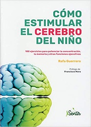 [11139] Cómo estimular el cerebro del niño : 100 ejercicios para potenciar la concentración, la memoria y otras funciones ejecutivas / Rafa Guerrero ; prólogo de Francisco Mora