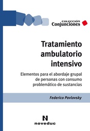 [11358] Tratamiento ambulatorio intensivo : Elementos para el Abordaje Individual y Grupal Del Consumo Problemático de Sustancias / Federico Pavlovsky