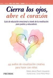 [11364] Cierra los ojos, abre el corazón : guía de educación emocional a través de la meditación para padres y educadores / María Jesús Pavón Izquierdo ; ilustraciones: Sonia Pérez Pérez