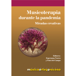 Musicoterapia durante la pandemia : miradas creativas / editado por Esperanza Torres y Patxi del Campo