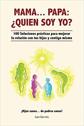 Mamá... papá, ¿quién soy yo? : 100 soluciones prácticas para mejorar la relación con tus hijos y contigo mismo : ¡hijos sanos... de padres sanos! / Joan Garreta