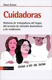 Cuidadoras : historias de trabajadoras del hogar, del servicio de atención domiciliaria y de residencias / Ernest Cañada