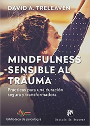 Mindfulness sensible al trauma : prácticas para una curación segura y transformadora / David A. Treleaven ; prólogo de Willoughby Britton ; traducción, Laura González y David González Raga