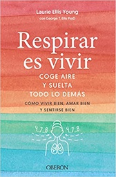 Respirar es vivir : coge aire y suelta todo lo demás : cómo vivir bien, amar bien y sentirse bien / Laurie Ellis Young, con George T. Ellis PsyD