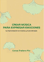 Crear música para expresar emociones : la improvisación en música y musicoterapia / Conxa Trallero Flix