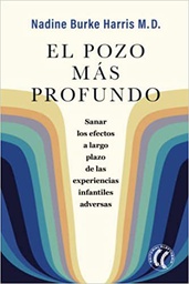 El Pozo más profundo : sanar los efectos a largo plazo de las experiencias infantiles adversas / Nadine Burke Harris, M.D. ; traducción del inglés de Marta Milian Ariño