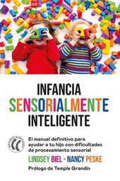 Infancia sensorialmente inteligente : el manual definitivo para ayudar a tu hijo con dificultades de procesamentio sensorial / Lindsey Biel, M.A, OTR/L, y Nancy Peske ; traducción del inglés por Marta Milian Ariño