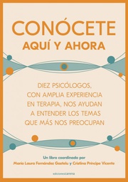 Conócete aquí y ahora : diez psicólogos/as con amplia experiencia en terapia, nos ayudan a entender los temas que más nos preocupan / África Fuentes Soria [i 9 més] ; un libro coordinado por María Laura Fernández Gastelu y Cristina Príncipe Vicente